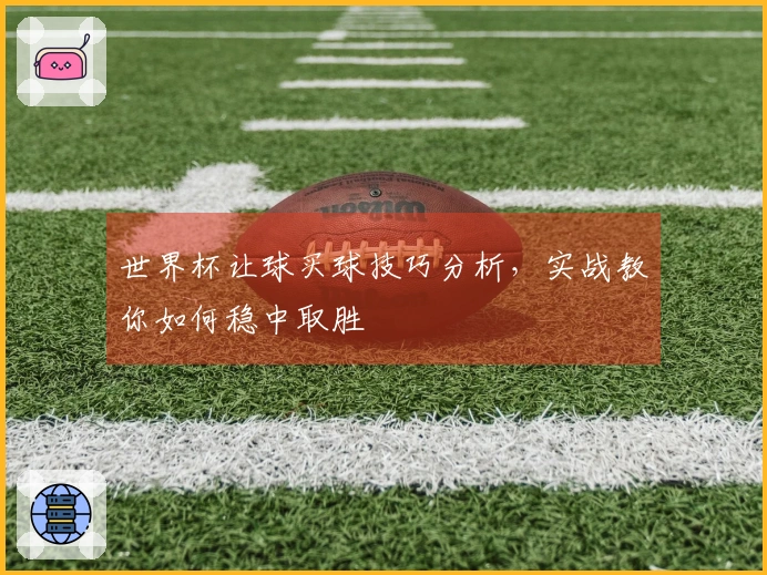 世界杯让球买球技巧分析，实战教你如何稳中取胜