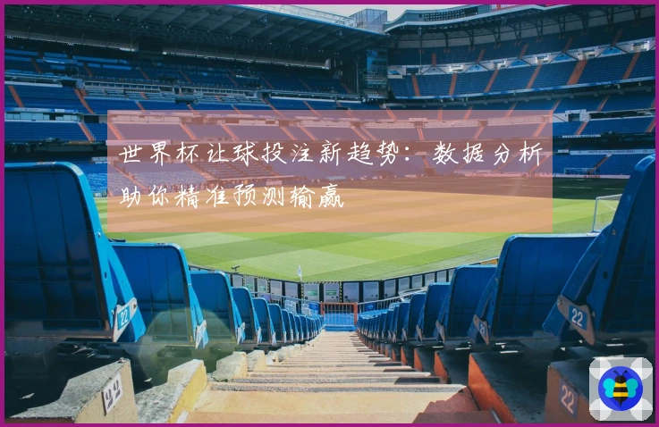 世界杯让球投注新趋势：数据分析助你精准预测输赢