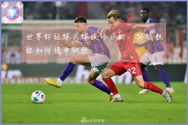 世界杯让球买球技巧分析，实战教你如何稳中取胜