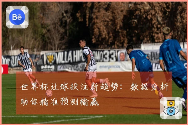 世界杯让球投注新趋势：数据分析助你精准预测输赢