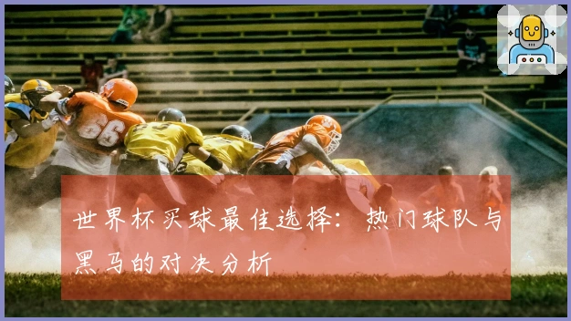 世界杯买球最佳选择：热门球队与黑马的对决分析