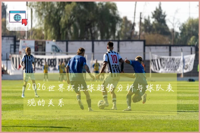 2026世界杯让球趋势分析与球队表现的关系