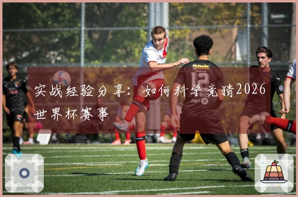 实战经验分享：如何科学竞猜2026世界杯赛事