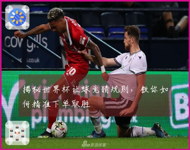 揭秘世界杯让球竞猜规则，教你如何精准下单取胜